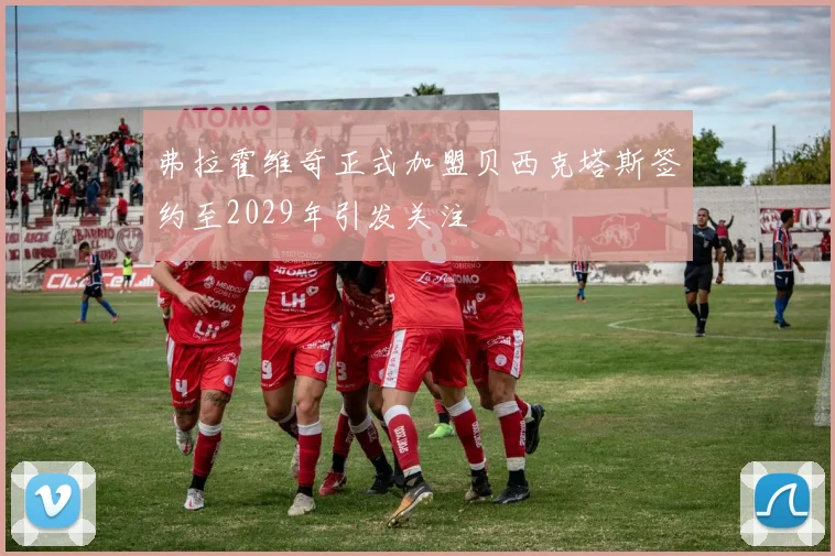 弗拉霍维奇正式加盟贝西克塔斯签约至2029年引发关注