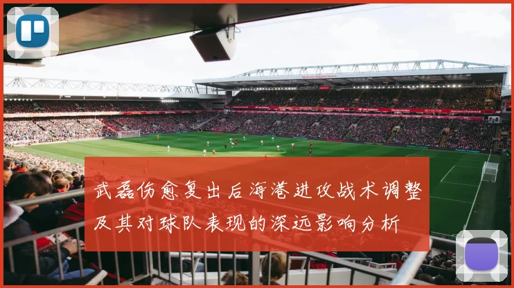 武磊伤愈复出后海港进攻战术调整及其对球队表现的深远影响分析