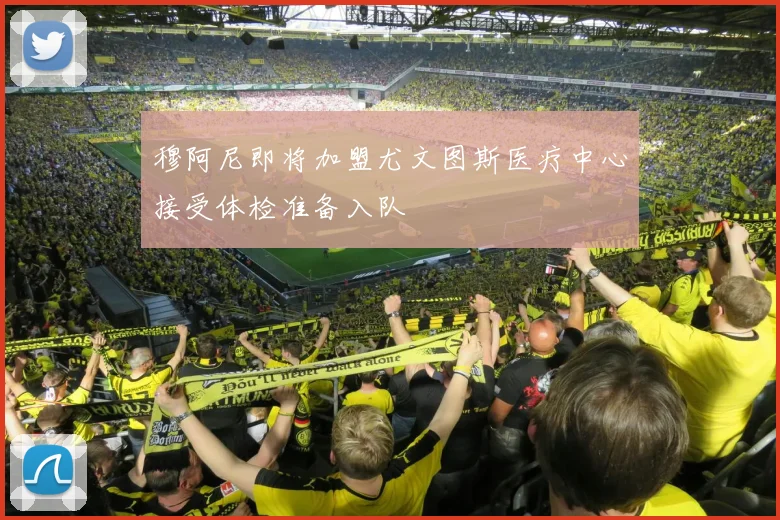 穆阿尼即将加盟尤文图斯医疗中心接受体检准备入队