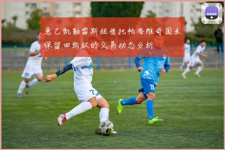 意乙凯勒雷斯租借托帕洛维奇国米保留回购权的交易动态分析